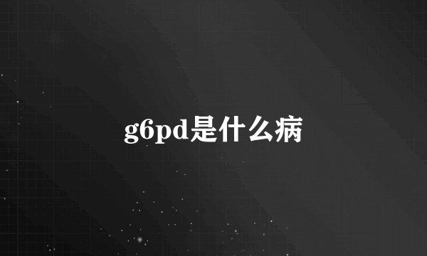 g6pd是什么病