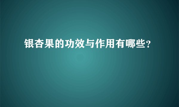 银杏果的功效与作用有哪些？