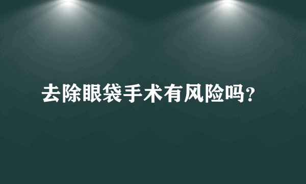 去除眼袋手术有风险吗？