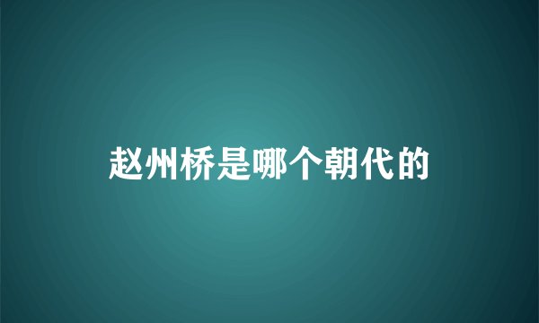 赵州桥是哪个朝代的