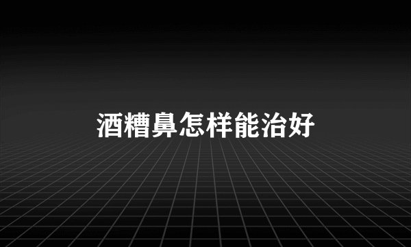 酒糟鼻怎样能治好