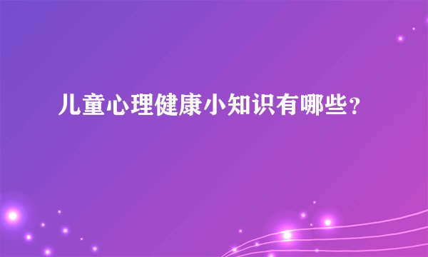 儿童心理健康小知识有哪些?