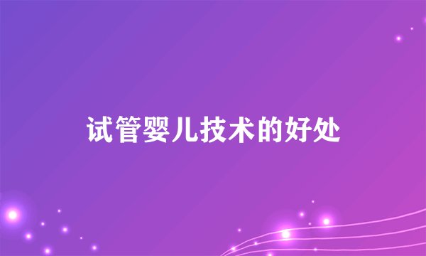 试管婴儿技术的好处