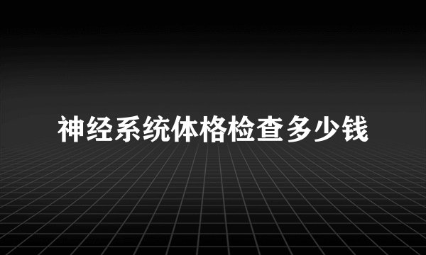 神经系统体格检查多少钱