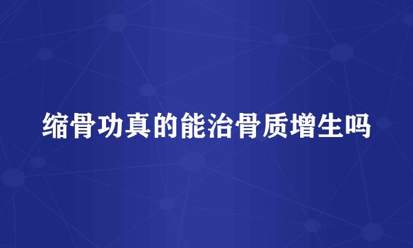 缩骨功真的能治骨质增生吗