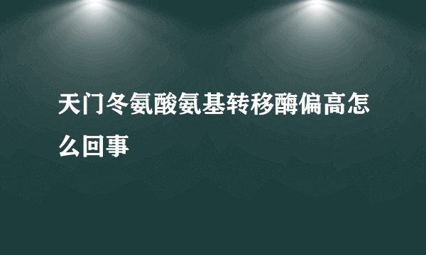天门冬氨酸氨基转移酶偏高怎么回事