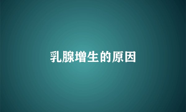 乳腺增生的原因