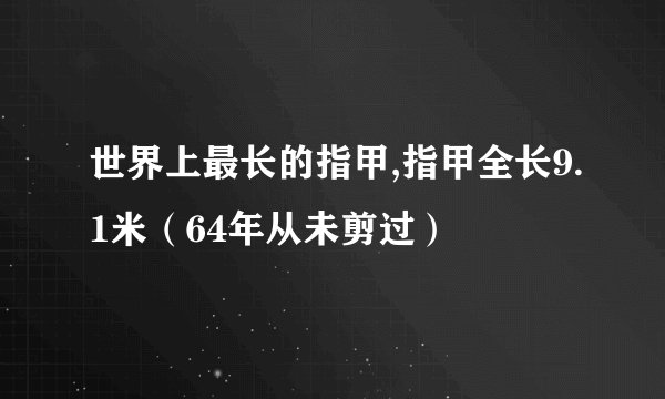 世界上最长的指甲,指甲全长9.1米（64年从未剪过）