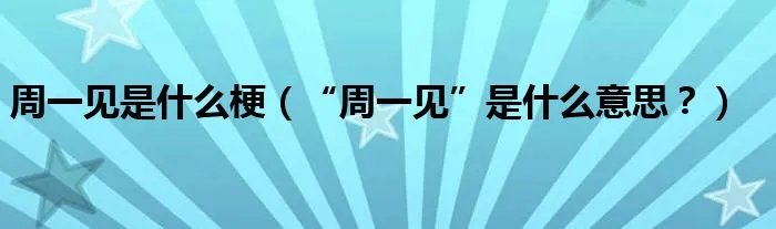 周一见是什么梗（“周一见”是什么意思？）