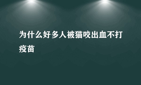 为什么好多人被猫咬出血不打疫苗