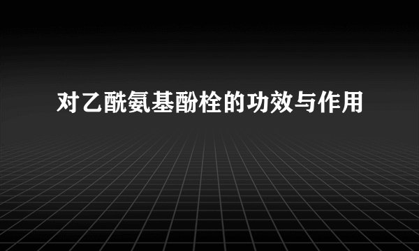 对乙酰氨基酚栓的功效与作用