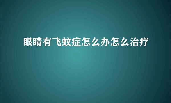 眼睛有飞蚊症怎么办怎么治疗