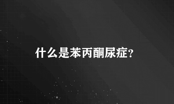 什么是苯丙酮尿症?