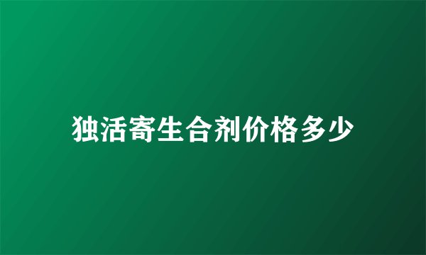独活寄生合剂价格多少