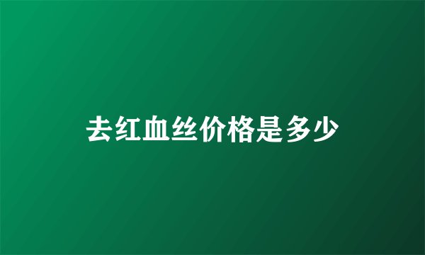去红血丝价格是多少