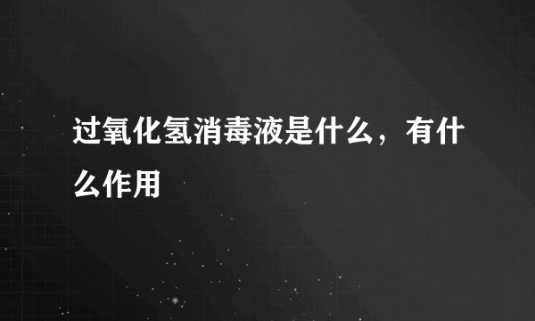 过氧化氢消毒液是什么，有什么作用