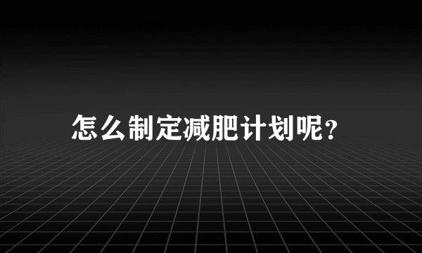 怎么制定减肥计划呢？