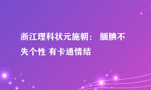 浙江理科状元施朝： 腼腆不失个性 有卡通情结