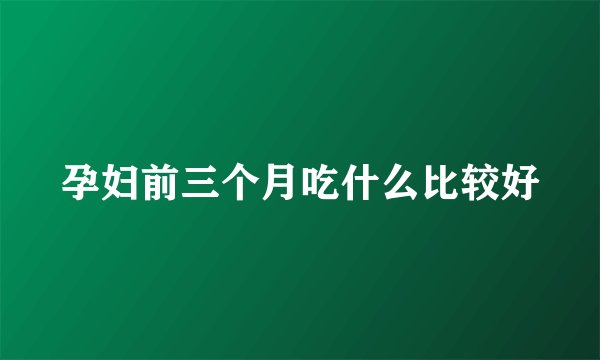 孕妇前三个月吃什么比较好