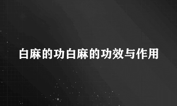 白麻的功白麻的功效与作用