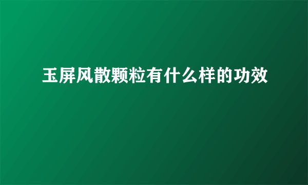 玉屏风散颗粒有什么样的功效