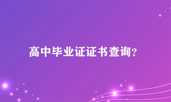 高中毕业证证书查询?