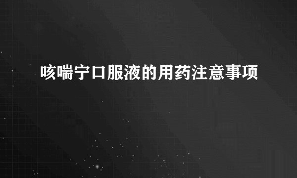 咳喘宁口服液的用药注意事项