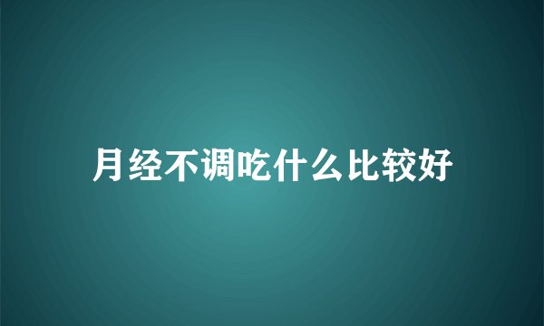 月经不调吃什么比较好