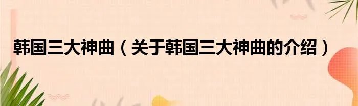 韩国三大神曲（关于韩国三大神曲的介绍）