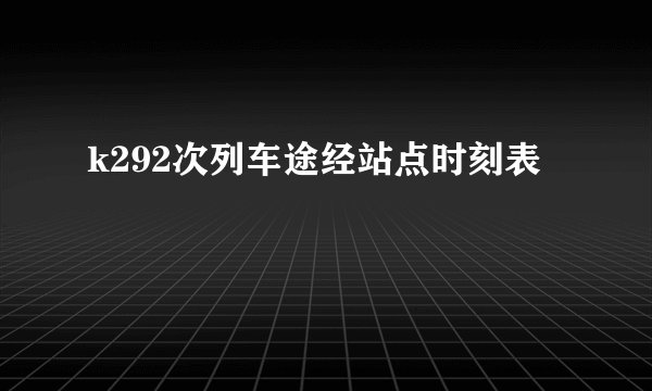 k292次列车途经站点时刻表