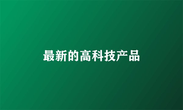 最新的高科技产品