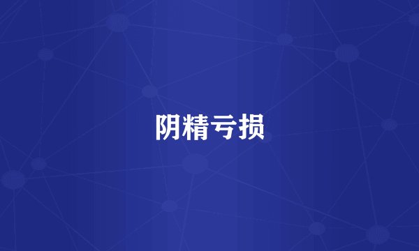 阴精亏损