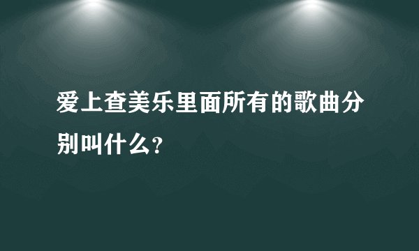 爱上查美乐里面所有的歌曲分别叫什么?