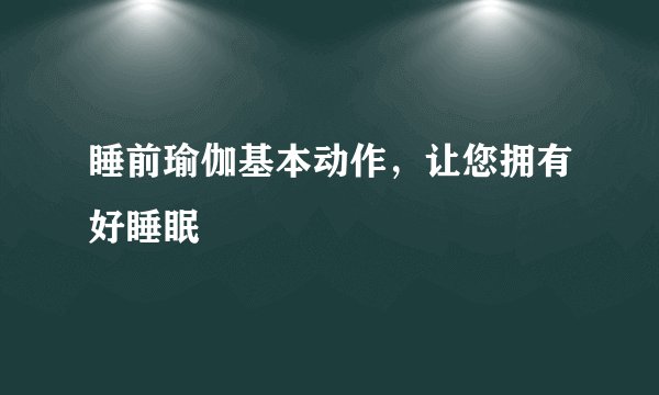 睡前瑜伽基本动作，让您拥有好睡眠