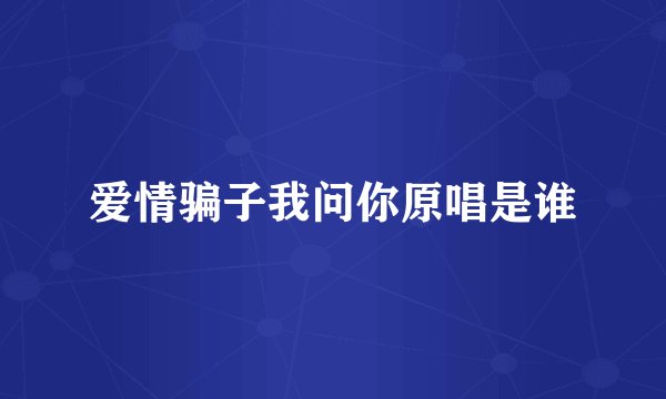 爱情骗子我问你原唱是谁