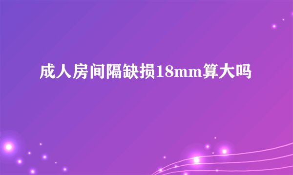 成人房间隔缺损18mm算大吗