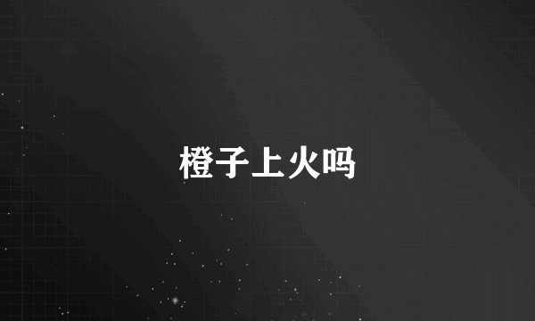 橙子上火吗