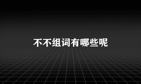 不不组词有哪些呢