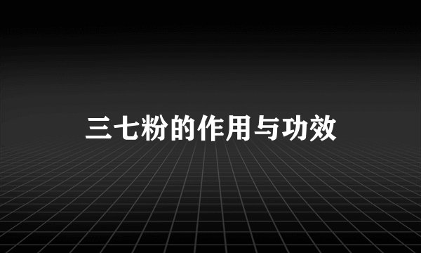 三七粉的作用与功效