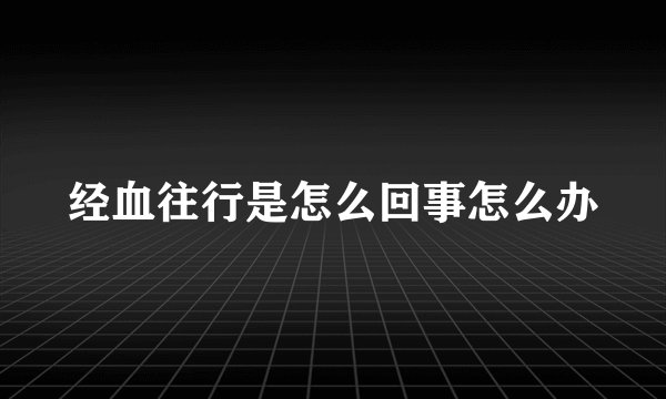 经血往行是怎么回事怎么办