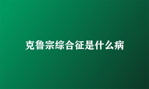克鲁宗综合征是什么病
