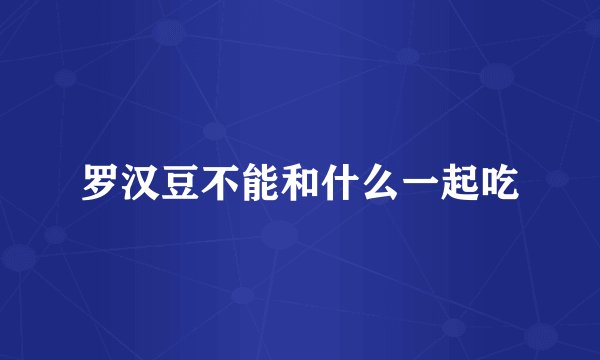 罗汉豆不能和什么一起吃