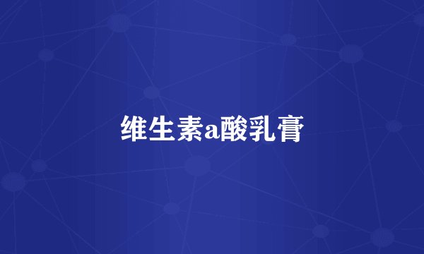 维生素a酸乳膏