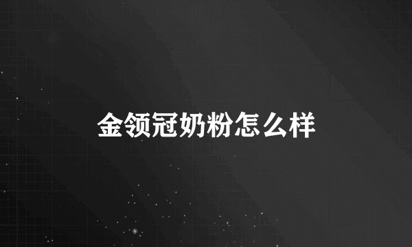 金领冠奶粉怎么样
