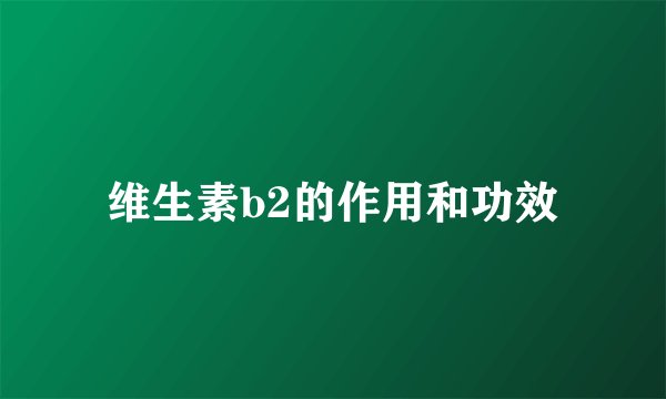 维生素b2的作用和功效