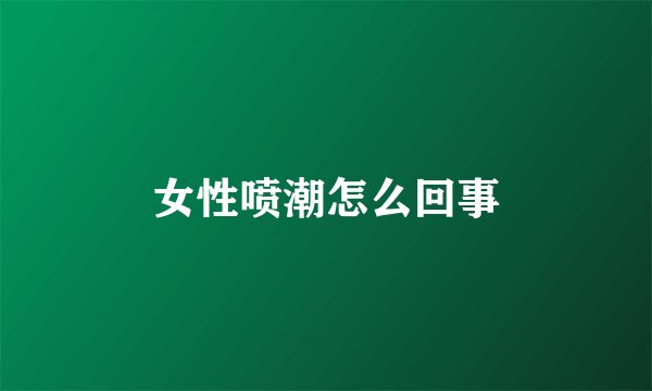 女性喷潮怎么回事