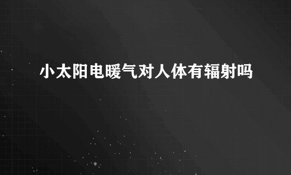 小太阳电暖气对人体有辐射吗