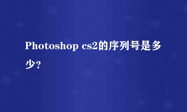 Photoshop cs2的序列号是多少?