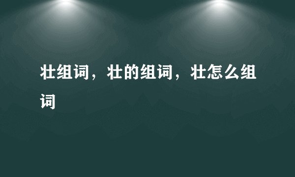 壮组词，壮的组词，壮怎么组词