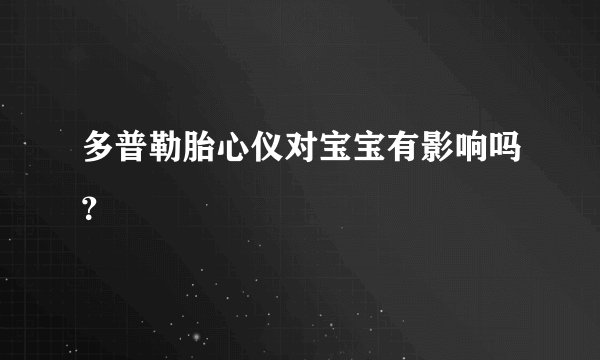 多普勒胎心仪对宝宝有影响吗？